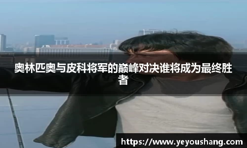 奥林匹奥与皮科将军的巅峰对决谁将成为最终胜者