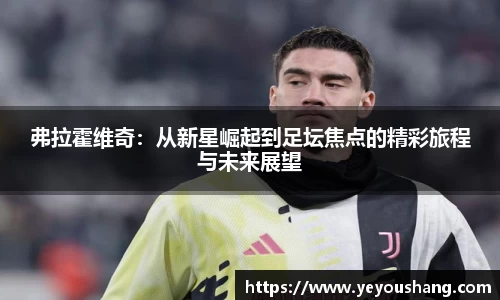 弗拉霍维奇：从新星崛起到足坛焦点的精彩旅程与未来展望